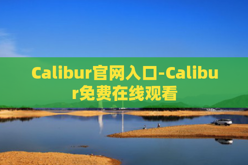 Calibur官网入口-Calibur免费在线观看