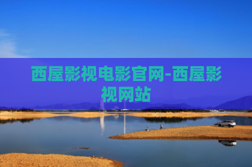西屋影视电影官网-西屋影视网站