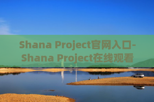 Shana Project官网入口-Shana Project在线观看