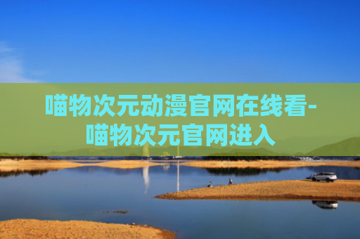 喵物次元动漫官网在线看-喵物次元官网进入