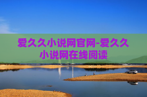 爱久久小说网官网-爱久久小说网在线阅读
