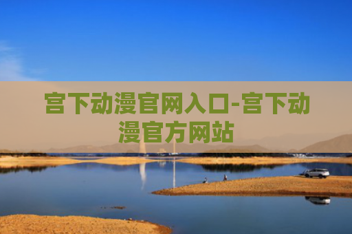 宫下动漫官网入口-宫下动漫官方网站