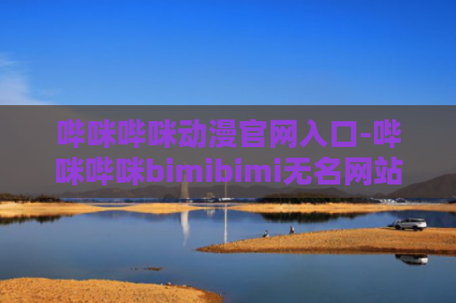 哔咪哔咪动漫官网入口-哔咪哔咪bimibimi无名网站入口