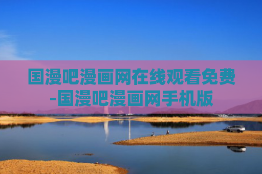 国漫吧漫画网在线观看免费-国漫吧漫画网手机版