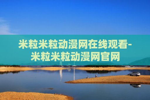 米粒米粒动漫网在线观看-米粒米粒动漫网官网
