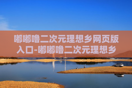 嘟嘟噜二次元理想乡网页版入口-嘟嘟噜二次元理想乡官网入口