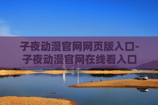 子夜动漫官网网页版入口-子夜动漫官网在线看入口