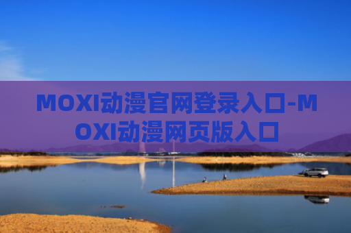 MOXI动漫官网登录入口-MOXI动漫网页版入口