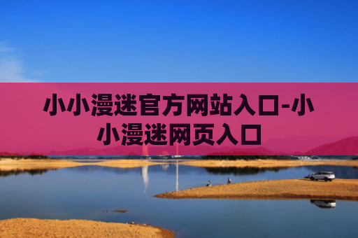 小小漫迷官方网站入口-小小漫迷网页入口