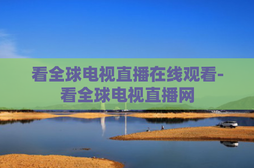 看全球电视直播在线观看-看全球电视直播网