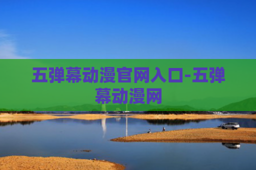 五弹幕动漫官网入口-五弹幕动漫网