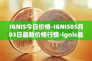 IGNIS今日价格-IGNIS05月03日最新价格行情-ignis最新走势消息