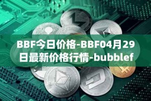 BBF今日价格-BBF04月29日最新价格行情-bubblefong最新走势消息