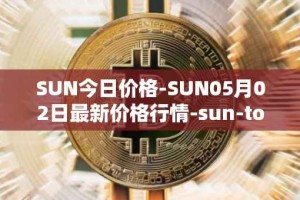 SUN今日价格-SUN05月02日最新价格行情-sun-token-new最新走势消息