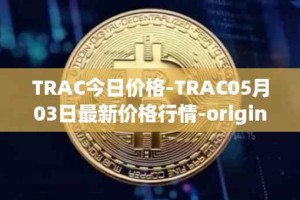 TRAC今日价格-TRAC05月03日最新价格行情-origintrail最新走势消息