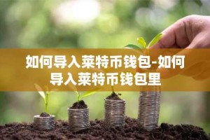 如何导入莱特币钱包-如何导入莱特币钱包里