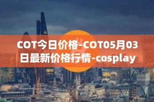 COT今日价格-COT05月03日最新价格行情-cosplay-token最新走势消息