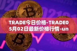 TRADE今日价格-TRADE05月02日最新价格行情-unitrade最新走势消息