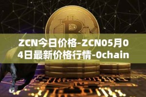 ZCN今日价格-ZCN05月04日最新价格行情-0chain最新走势消息