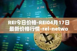 REI今日价格-REI04月17日最新价格行情-rei-network最新走势消息
