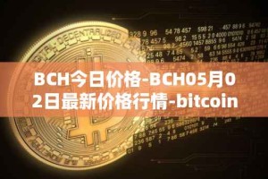 BCH今日价格-BCH05月02日最新价格行情-bitcoin-cash最新走势消息