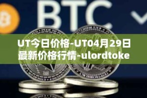 UT今日价格-UT04月29日最新价格行情-ulordtoken最新走势消息