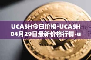 UCASH今日价格-UCASH04月29日最新价格行情-ucash最新走势消息