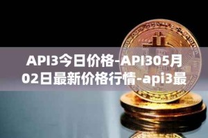 API3今日价格-API305月02日最新价格行情-api3最新走势消息