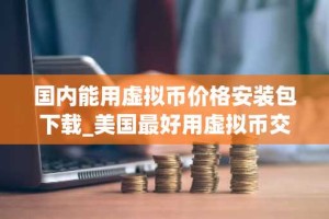 国内能用虚拟币价格安装包下载_美国最好用虚拟币交易所排行榜