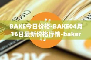 BAKE今日价格-BAKE04月16日最新价格行情-bakerytoken最新走势消息