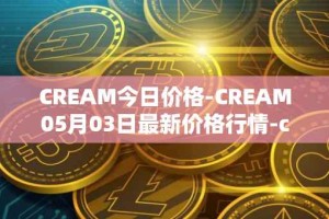 CREAM今日价格-CREAM05月03日最新价格行情-cream-2最新走势消息