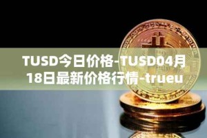 TUSD今日价格-TUSD04月18日最新价格行情-trueusd最新走势消息