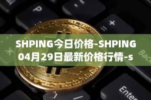 SHPING今日价格-SHPING04月29日最新价格行情-shping最新走势消息
