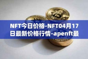 NFT今日价格-NFT04月17日最新价格行情-apenft最新走势消息