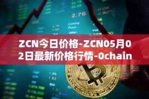ZCN今日价格-ZCN05月02日最新价格行情-0chain最新走势消息