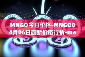 MNGO今日价格-MNGO04月06日最新价格行情-mango-markets最新走势消息