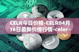 CELR今日价格-CELR04月16日最新价格行情-celer-network最新走势消息