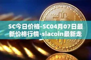 SC今日价格-SC04月07日最新价格行情-siacoin最新走势消息