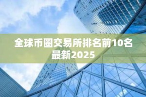 全球币圈交易所排名前10名最新2025