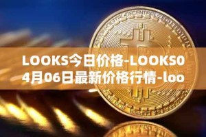 LOOKS今日价格-LOOKS04月06日最新价格行情-looksrare最新走势消息