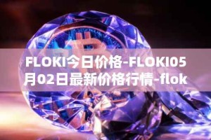 FLOKI今日价格-FLOKI05月02日最新价格行情-floki-inu最新走势消息