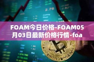 FOAM今日价格-FOAM05月03日最新价格行情-foam最新走势消息