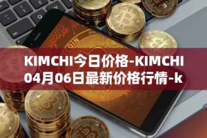 KIMCHI今日价格-KIMCHI04月06日最新价格行情-kimchi-finance最新走势消息