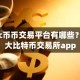 btc币币交易平台有哪些？十大比特币交易所app