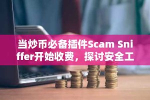 当炒币必备插件Scam Sniffer开始收费，探讨安全工具收入取舍