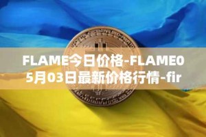 FLAME今日价格-FLAME05月03日最新价格行情-firestarter最新走势消息