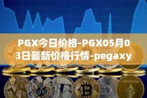 PGX今日价格-PGX05月03日最新价格行情-pegaxystone最新走势消息