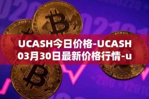 UCASH今日价格-UCASH03月30日最新价格行情-ucash最新走势消息