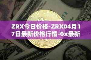 ZRX今日价格-ZRX04月17日最新价格行情-0x最新走势消息