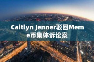 Caitlyn Jenner驳回Meme币集体诉讼案